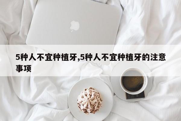 5种人不宜种植牙,5种人不宜种植牙的注意事项