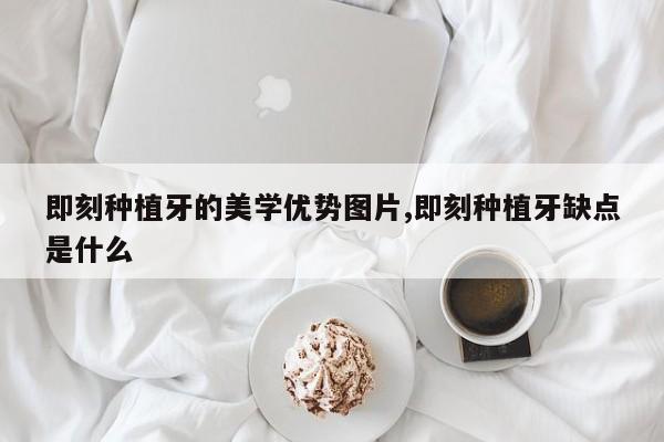 即刻种植牙的美学优势图片,即刻种植牙缺点是什么