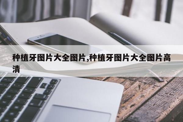 种植牙图片大全图片,种植牙图片大全图片高清