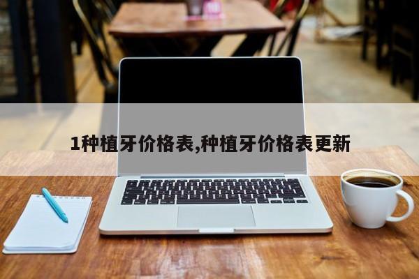 1种植牙价格表,种植牙价格表更新