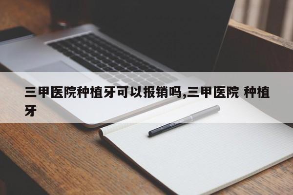 三甲医院种植牙可以报销吗,三甲医院 种植牙