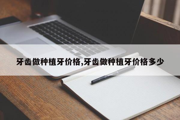 牙齿做种植牙价格,牙齿做种植牙价格多少