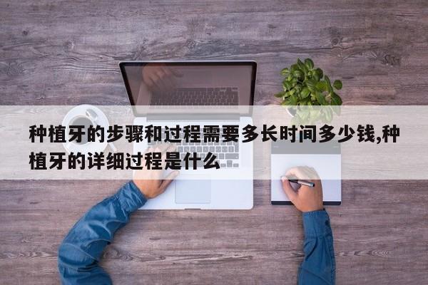 种植牙的步骤和过程需要多长时间多少钱,种植牙的详细过程是什么
