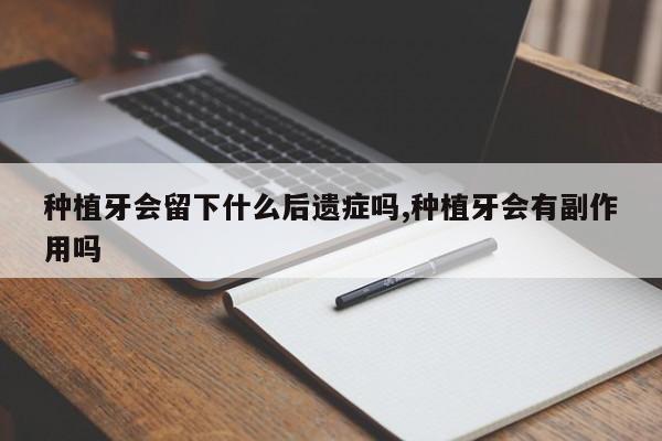 种植牙会留下什么后遗症吗,种植牙会有副作用吗
