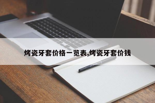 烤瓷牙套价格一览表,烤瓷牙套价钱